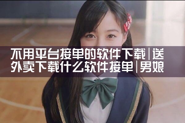 不用平台接单的软件下载|男娘日记