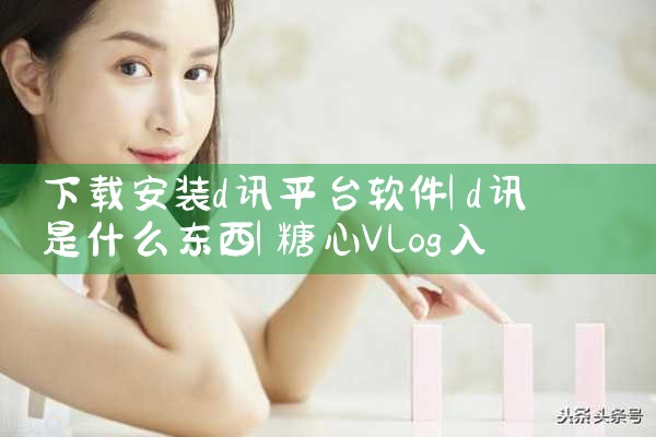 下载安装d讯平台软件|糖心Vlog入口