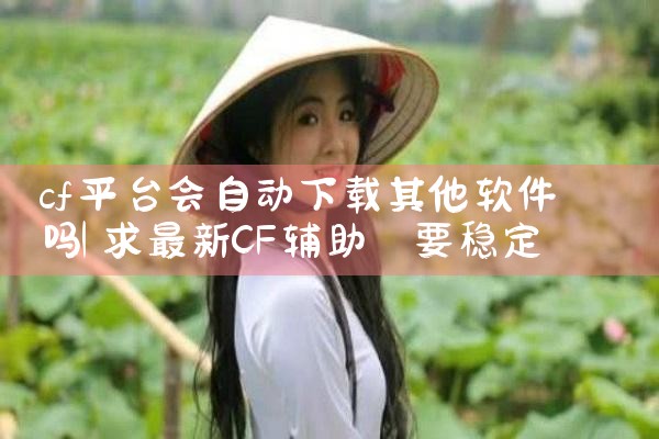 cf平台会自动下载其他软件吗