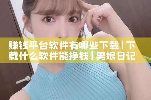 赚钱平台软件有哪些下载|男娘日记