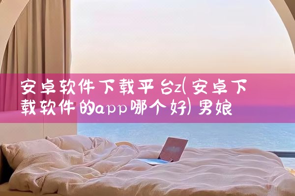 安卓软件下载平台z|男娘日记